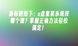 u盤重裝系統按哪個鍵?掌握正確方法輕鬆搞定!