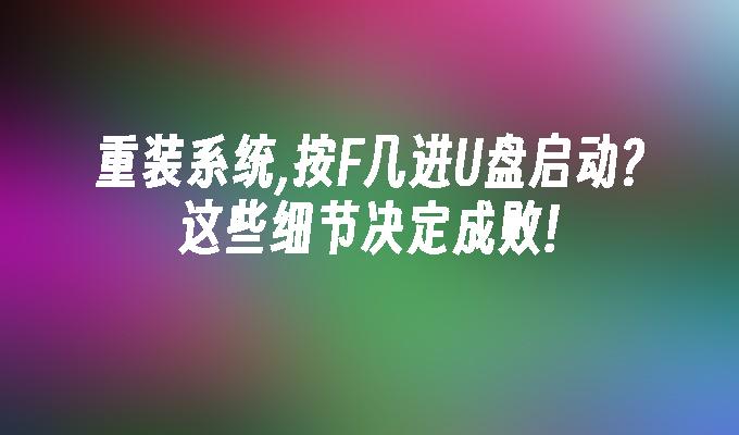 重裝系統,按F幾進USB啟動?這些細節決定成敗!