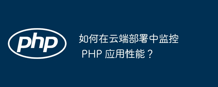 如何在云端部署中监控 PHP 应用性能？