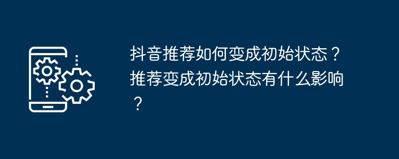 How to change Douyin recommendations to the initial state? What is the impact of the recommendation becoming the initial state?