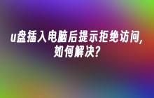 u盘插入电脑后提示拒绝访问,如何解决?