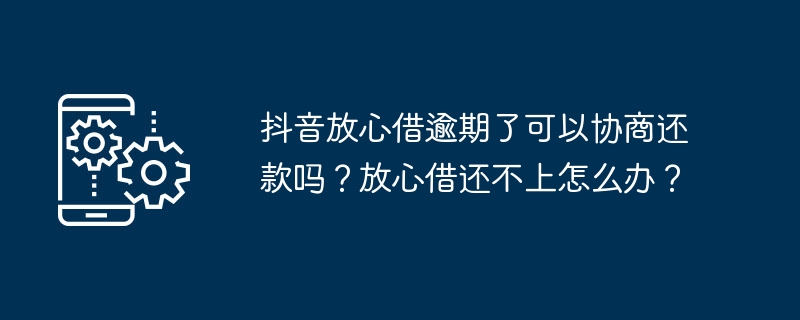 대출금이 연체된 경우 Douyin이 상환 협상을 할 수 있나요? 대출금을 갚을 수 없으면 어떻게 해야 하나요?