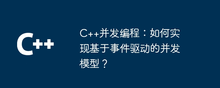 C++並發程式設計：如何實作基於事件驅動的並發模型？