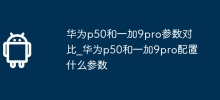 Parameter comparison between Huawei p50 and OnePlus 9pro_What parameters are configured for Huawei P50 and OnePlus 9pro?