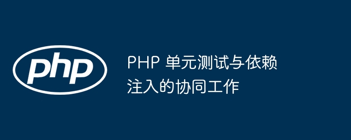 PHP 單元測試與依賴注入的協同工作