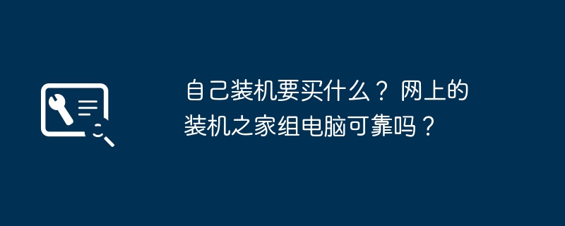 自己装机要买什么？ 网上的装机之家组电脑可靠吗？