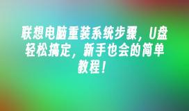 联想电脑重装系统步骤,U盘轻松搞定,新手也会的简单教程!