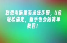 联想电脑重装系统步骤，U盘轻松搞定，新手也会的简单教程！