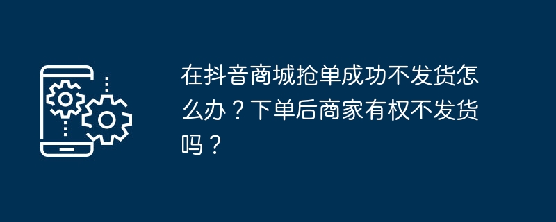 Apakah yang perlu saya lakukan jika pesanan saya di Douyin Mall berjaya tetapi tidak dihantar? Adakah peniaga mempunyai hak untuk tidak menghantar pesanan selepas membuat pesanan?