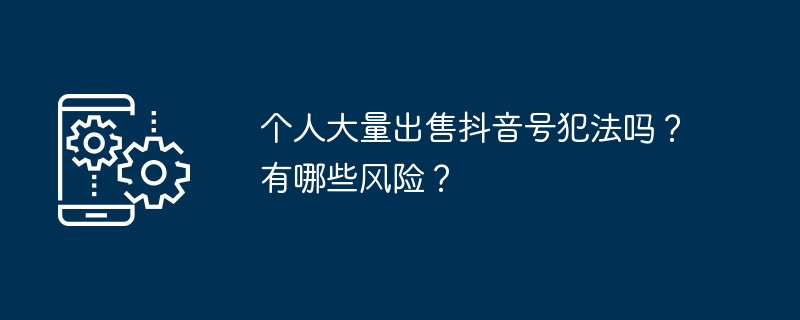 Ist es für eine Einzelperson illegal, eine große Anzahl von Douyin-Konten zu verkaufen? Was sind die Risiken?