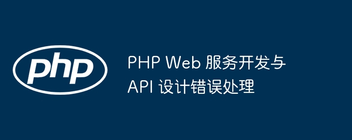 PHP Web 服务开发与 API 设计错误处理