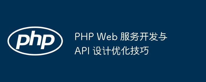 PHP Web 服务开发与 API 设计优化技巧
