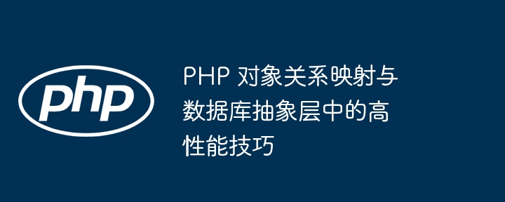 PHP 对象关系映射与数据库抽象层中的高性能技巧