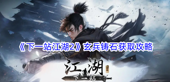 《下一站江湖2》玄兵鑄石取得攻略