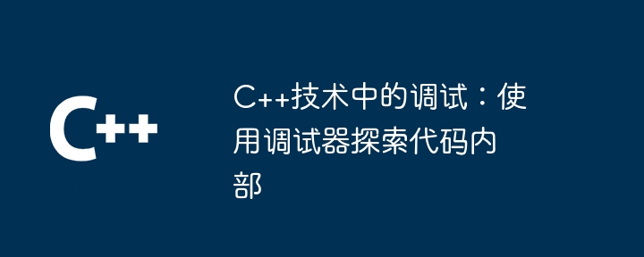 C++ テクノロジでのデバッグ: デバッガーを使用してコード内を探索する