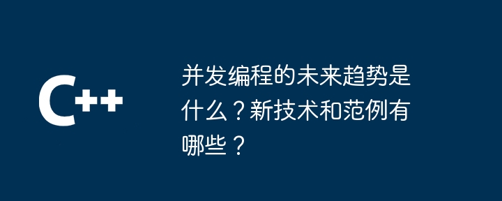 동시 프로그래밍의 미래 동향은 무엇입니까? 새로운 기술과 패러다임은 무엇인가?