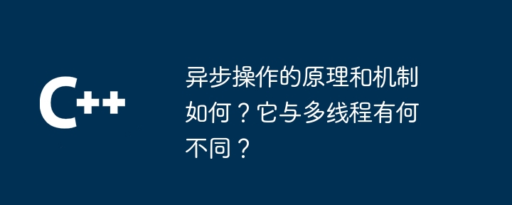 非同期操作の原理とメカニズムは何ですか?マルチスレッドとの違いは何ですか?