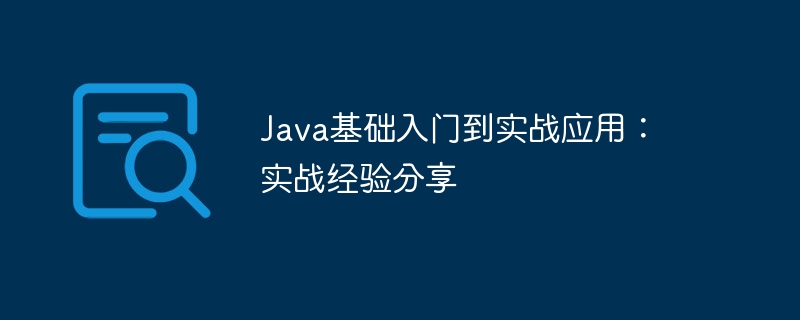 Java の基礎から実践的なアプリケーションへの入門: 実践的な経験の共有