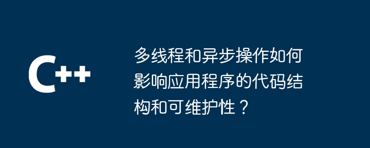 멀티스레딩 및 비동기 작업은 애플리케이션의 코드 구조와 유지 관리 가능성에 어떤 영향을 줍니까?