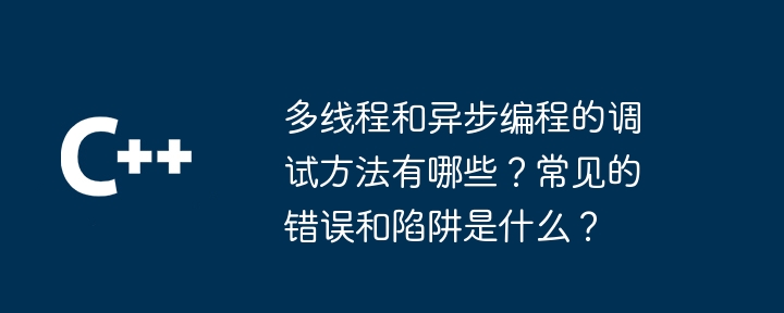 多執行緒和非同步程式設計的調試方法有哪些？常見的錯誤和陷阱是什麼？