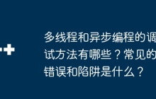 多线程和异步编程的调试方法有哪些？常见的错误和陷阱是什么？