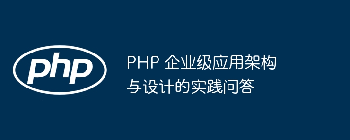 Questions et réponses pratiques sur l'architecture et la conception des applications d'entreprise PHP