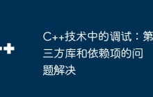 C++技术中的调试：第三方库和依赖项的问题解决