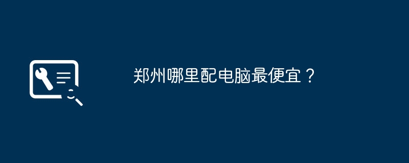 Di manakah tempat paling murah untuk membeli komputer di Zhengzhou?