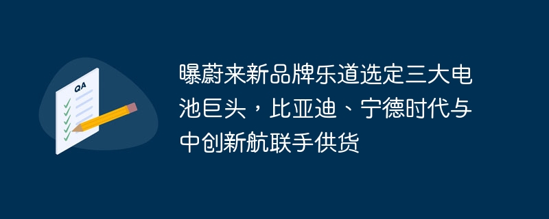 Il a été révélé que la nouvelle marque de NIO, Ledo, a sélectionné trois grands géants des batteries, BYD, CATL et China Innovation Aviation, pour fournir conjointement les produits.