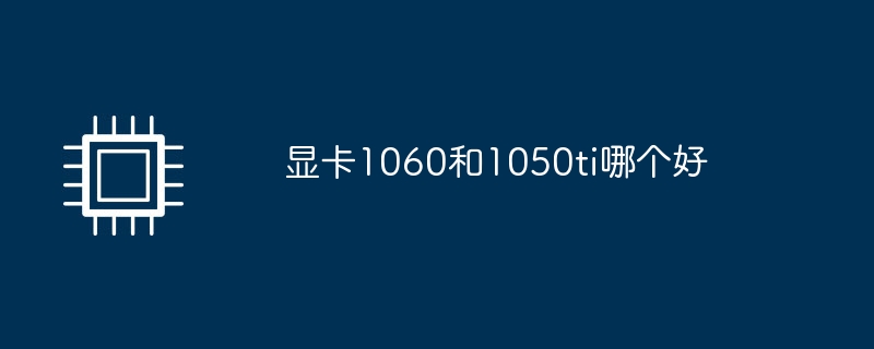 グラフィックス カードは 1060 と 1050ti のどちらが優れていますか?