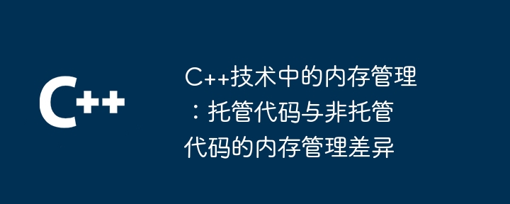 Gestion de la mémoire en technologie C++ : Différences de gestion de la mémoire entre le code managé et le code non managé