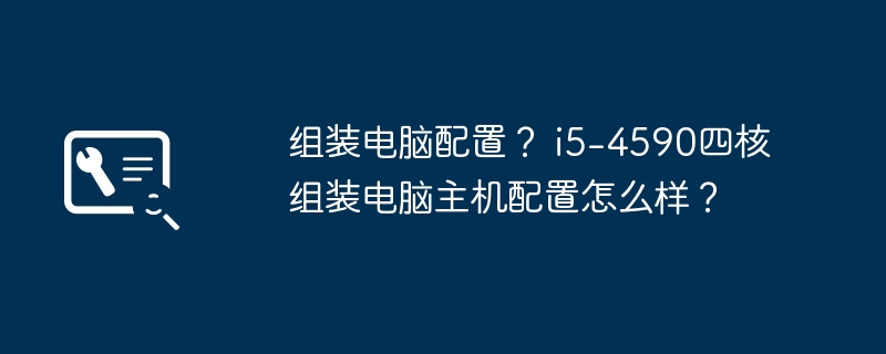 组装电脑配置？ i5-4590四核组装电脑主机配置怎么样？