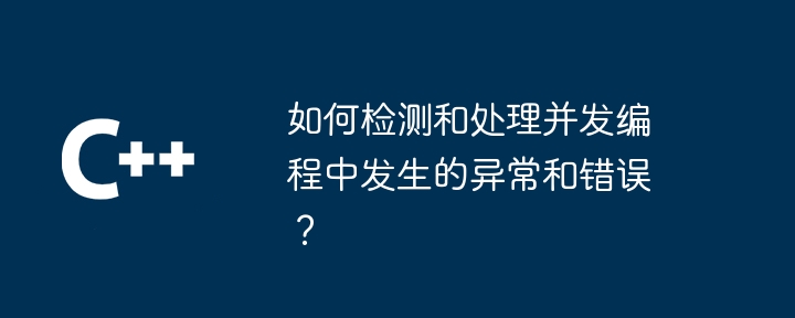 如何偵測和處理並發程式設計中發生的異常和錯誤？