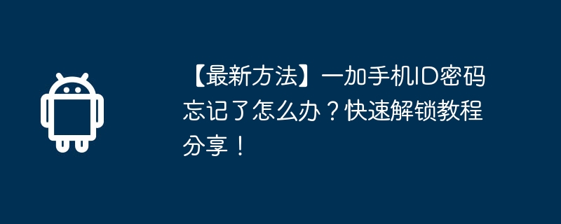 【最新方法】一加手机ID密码忘记了怎么办？快速解锁教程分享！