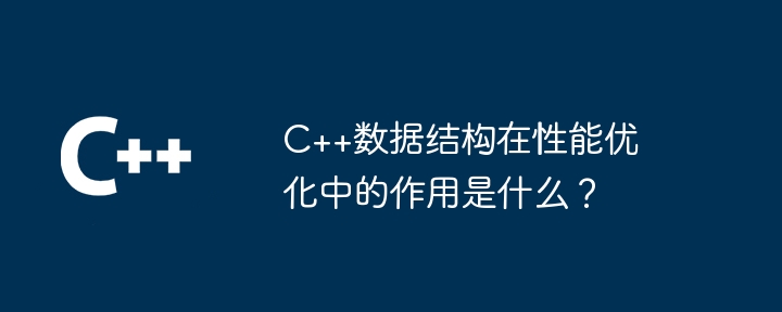 C++資料結構在效能最佳化中的作用是什麼？