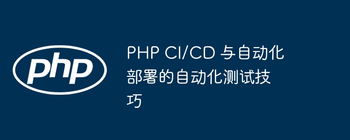 PHP CI/CD 与自动化部署的自动化测试技巧