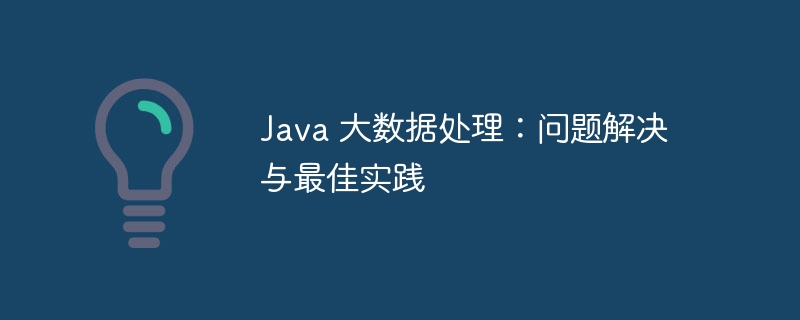 Java 大数据处理：问题解决与最佳实践