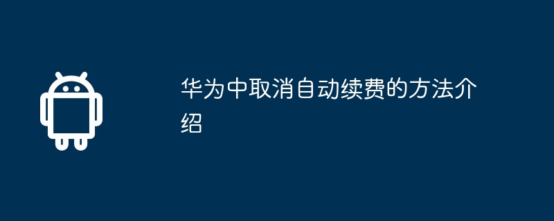 Einführung zum Abbrechen der automatischen Verlängerung in Huawei