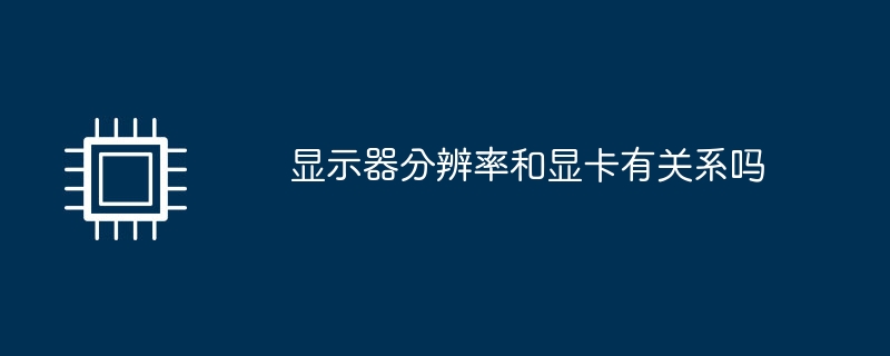 顯示器解析度和顯示卡有關係嗎