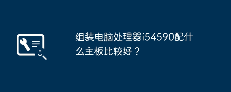 컴퓨터 프로세서 i54590을 조립하는 데 어떤 마더보드가 더 좋습니까?