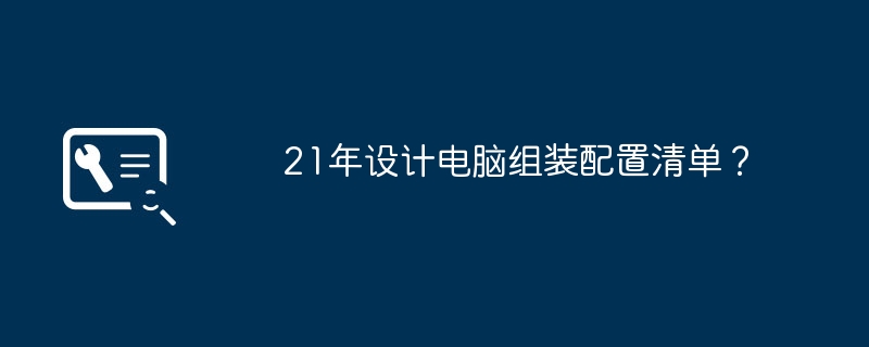 21年設計電腦組裝配置清單？