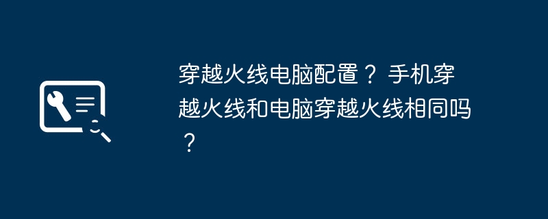 穿越火线电脑配置？ 手机穿越火线和电脑穿越火线相同吗？