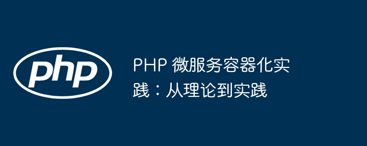 PHP 微服务容器化实践：从理论到实践