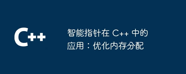 智慧指標在 C++ 中的應用：最佳化記憶體分配