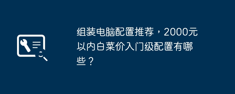 Recommended configurations for assembling computers. What are the entry-level configurations priced under 2,000 yuan?