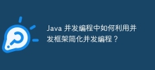 Java 并发编程中如何利用并发框架简化并发编程？