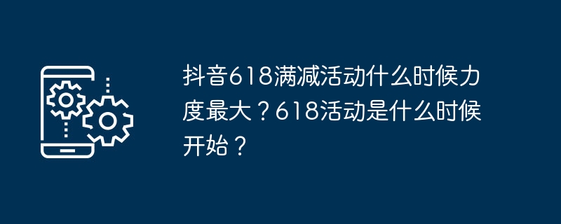 抖音618滿減活動什麼時候力道最大？ 618活動是什麼時候開始？