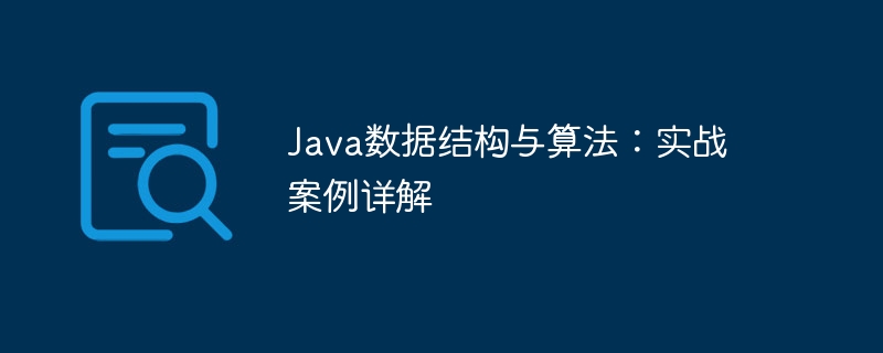 Java 데이터 구조 및 알고리즘: 실제 사례에 대한 자세한 설명