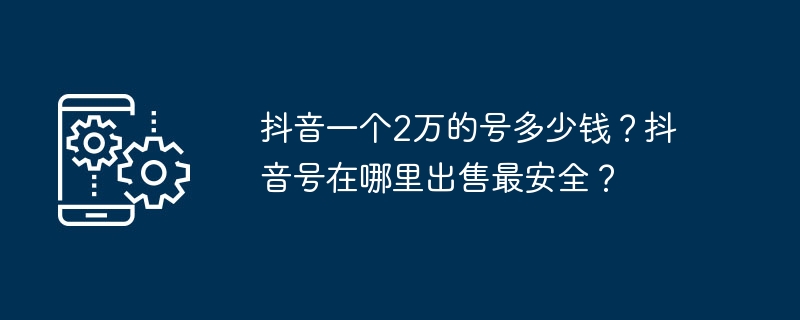 抖音一個2萬的號碼多少錢？抖音號在哪裡出售最安全？