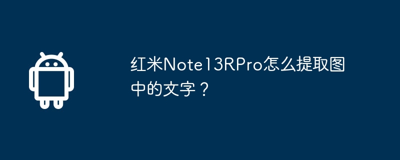 Redmi Note13RPro의 사진에서 텍스트를 추출하는 방법은 무엇입니까?